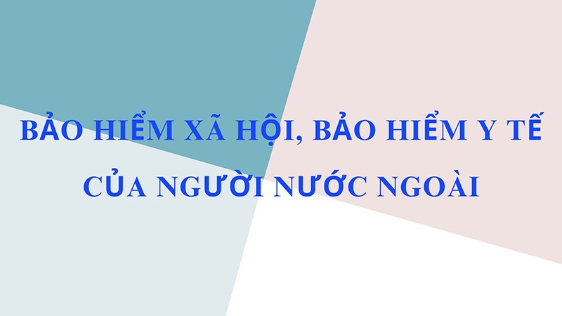 Hướng dẫn tham gia bảo hiểm xã hội, bảo hiểm y tế của người nước ngoài